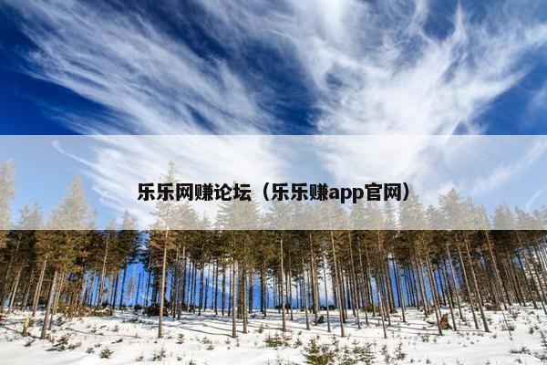 乐乐网赚论坛（乐乐赚app官网）