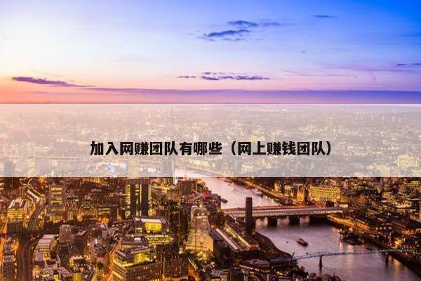 加入网赚团队有哪些（网上赚钱团队）