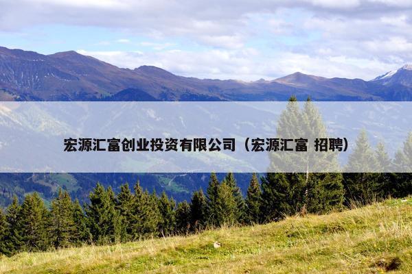 宏源汇富创业投资有限公司（宏源汇富 招聘）