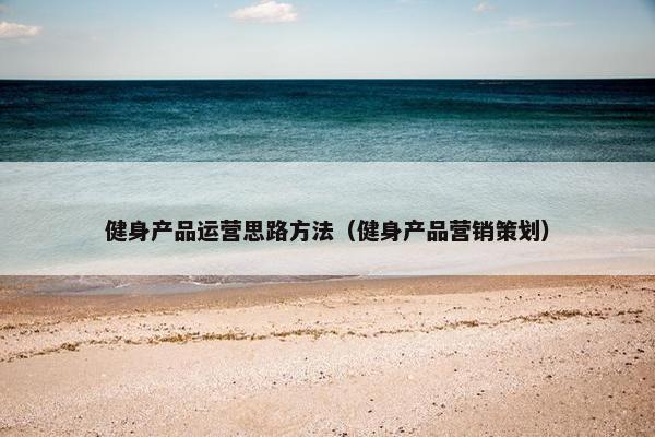 健身产品运营思路方法（健身产品营销策划）