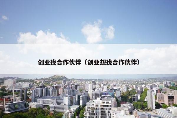创业找合作伙伴（创业想找合作伙伴）