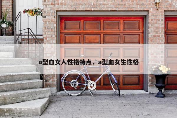 a型血女人性格特点，a型血女生性格