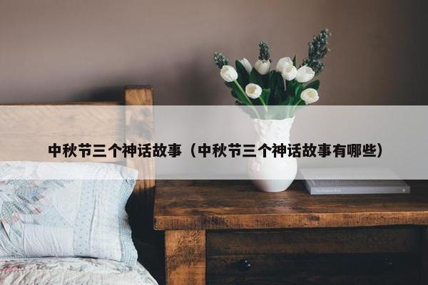 中秋节三个神话故事（中秋节三个神话故事有哪些）