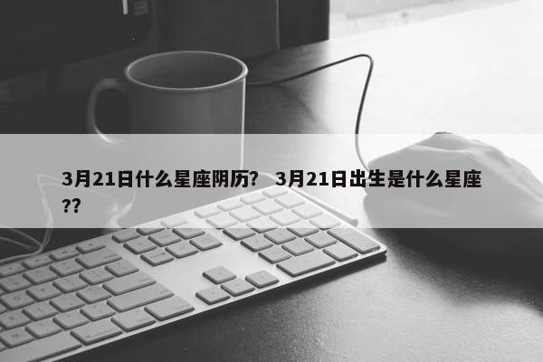 3月21日什么星座阴历？ 3月21日出生是什么星座?？