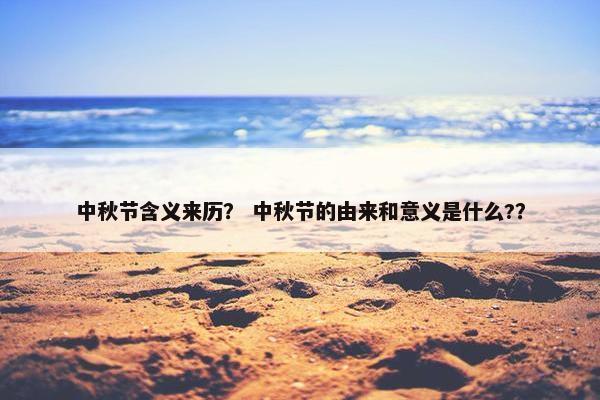 中秋节含义来历？ 中秋节的由来和意义是什么?？
