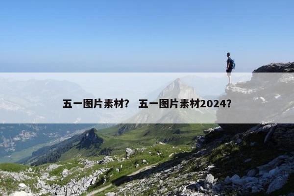 五一图片素材？ 五一图片素材2024？