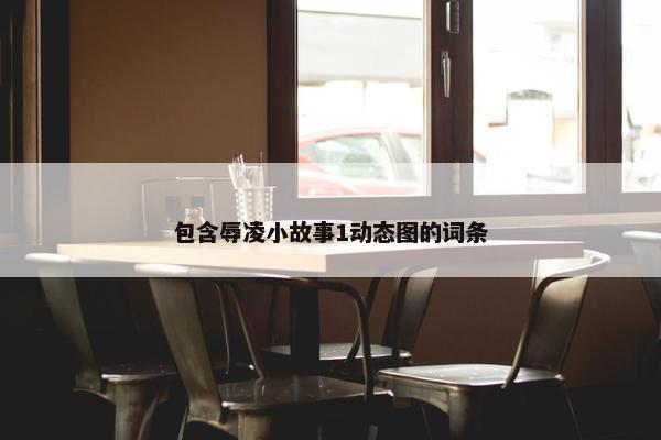 包含辱凌小故事1动态图的词条