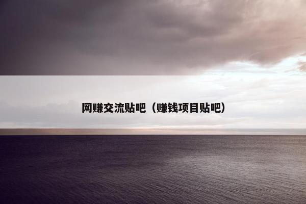 网赚交流贴吧（赚钱项目贴吧）