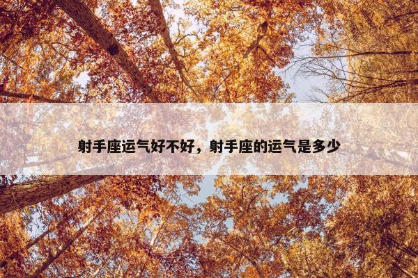 射手座运气好不好，射手座的运气是多少