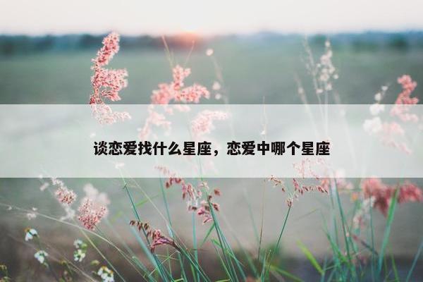 谈恋爱找什么星座，恋爱中哪个星座
