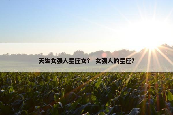 天生女强人星座女？ 女强人的星座？
