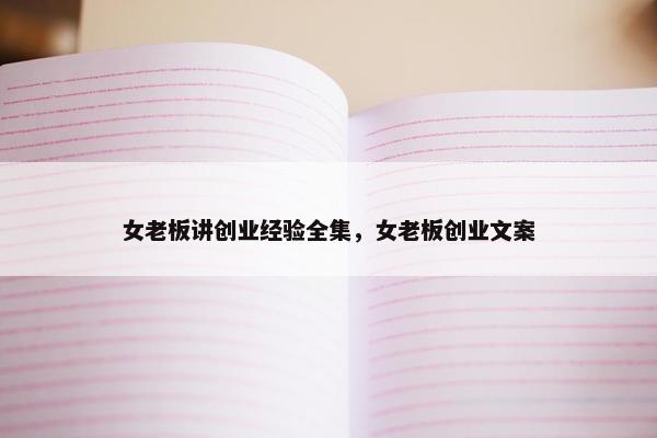 女老板讲创业经验全集，女老板创业文案