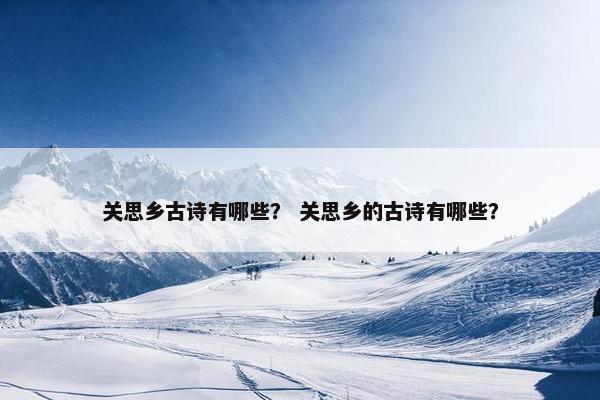 关思乡古诗有哪些？ 关思乡的古诗有哪些？