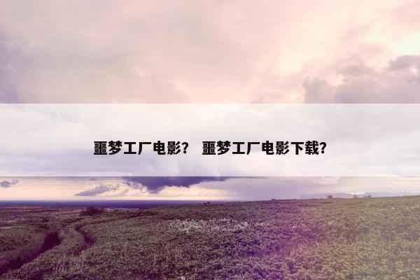 噩梦工厂电影？ 噩梦工厂电影下载？