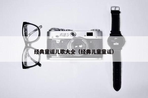 经典童谣儿歌大全（经典儿童童谣）