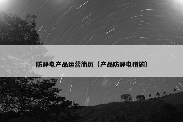 防静电产品运营简历（产品防静电措施）
