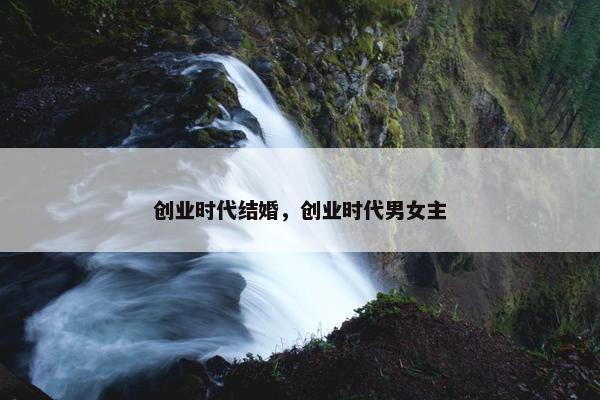 创业时代结婚，创业时代男女主