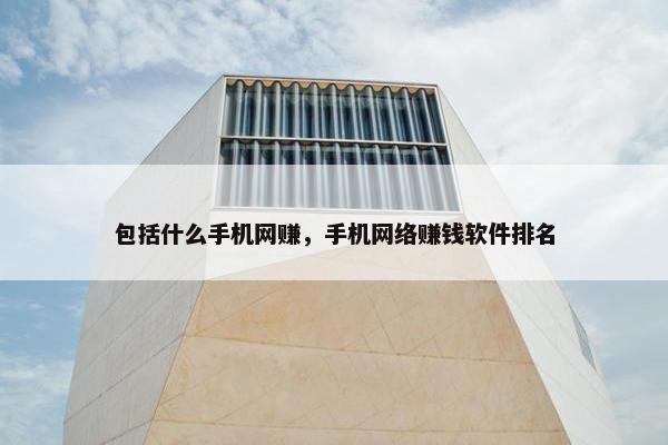 包括什么手机网赚，手机网络赚钱软件排名