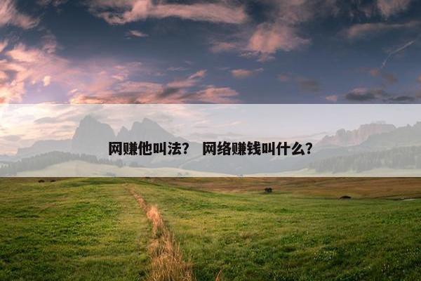 网赚他叫法？ 网络赚钱叫什么？