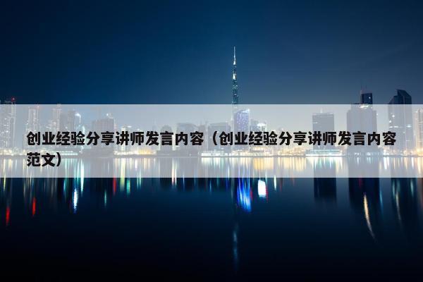 创业经验分享讲师发言内容（创业经验分享讲师发言内容范文）