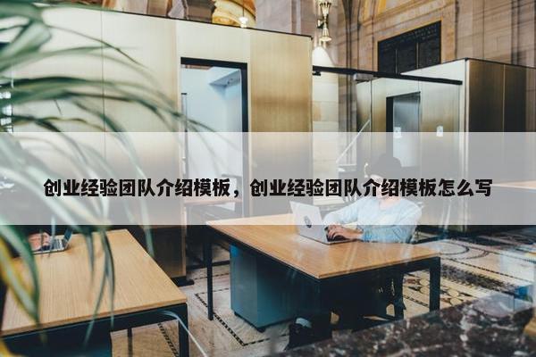 创业经验团队介绍模板，创业经验团队介绍模板怎么写