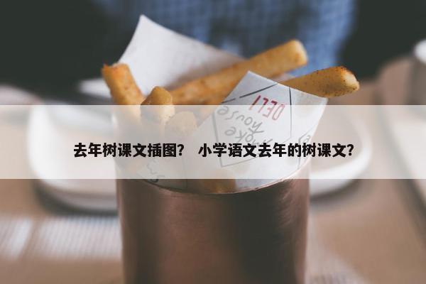 去年树课文插图？ 小学语文去年的树课文？