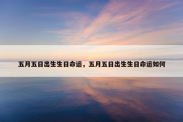 五月五日出生生日命运，五月五日出生生日命运如何