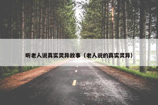 听老人说真实灵异故事（老人说的真实灵异）