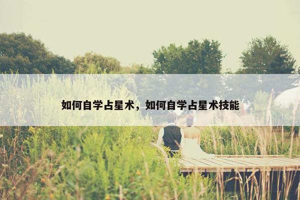 如何自学占星术，如何自学占星术技能