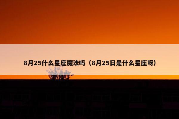 8月25什么星座魔法吗（8月25日是什么星座呀）