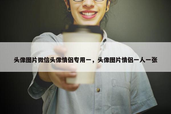 头像图片微信头像情侣专用一，头像图片情侣一人一张