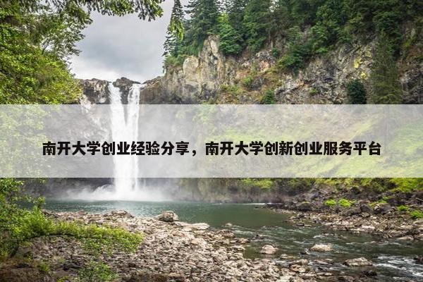 南开大学创业经验分享，南开大学创新创业服务平台