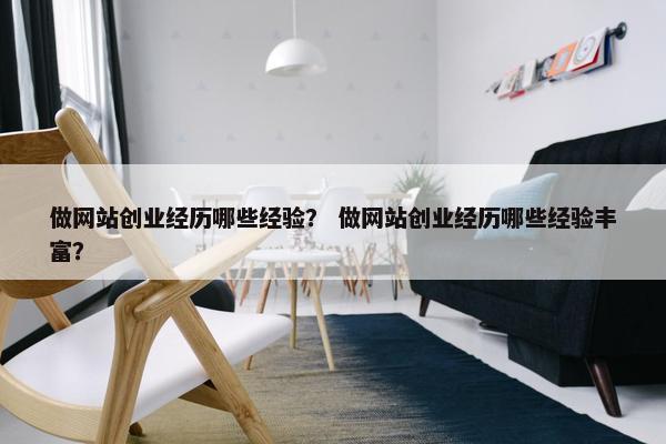 做网站创业经历哪些经验？ 做网站创业经历哪些经验丰富？