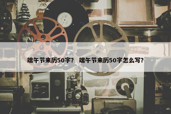 端午节来历50字？ 端午节来历50字怎么写？