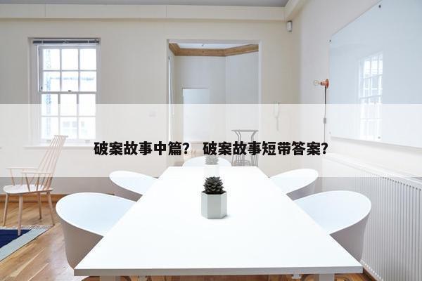 破案故事中篇？ 破案故事短带答案？