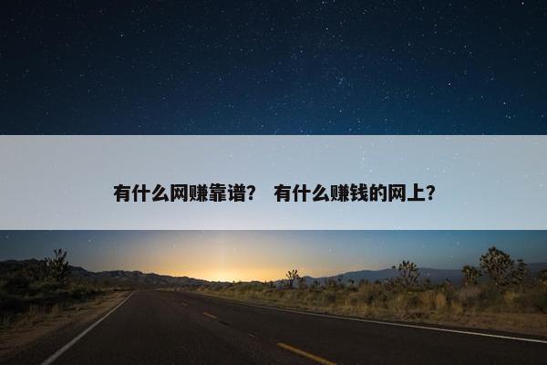 有什么网赚靠谱？ 有什么赚钱的网上？