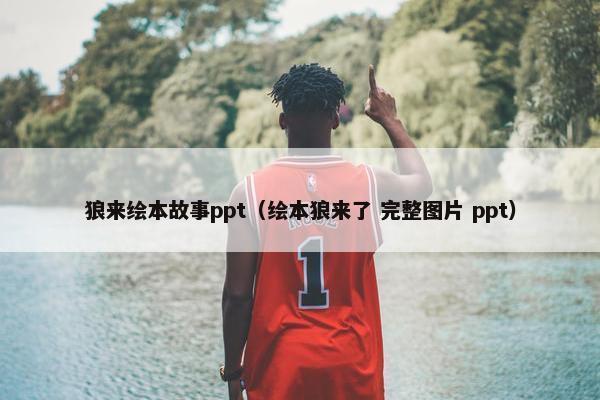 狼来绘本故事ppt（绘本狼来了 完整图片 ppt）