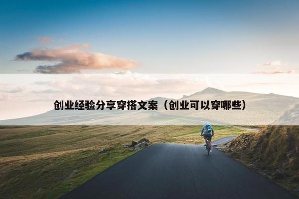 创业经验分享穿搭文案（创业可以穿哪些）