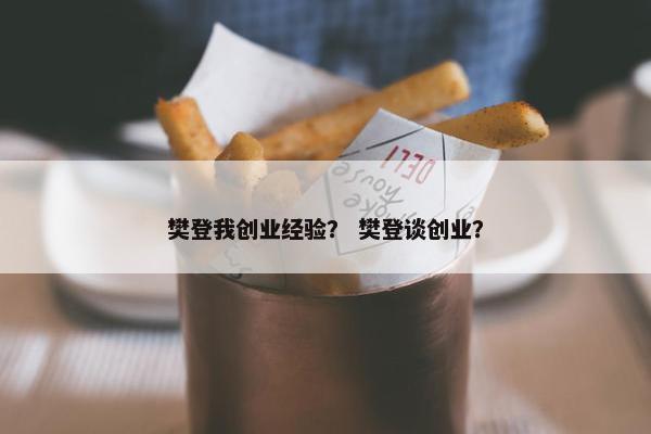 樊登我创业经验？ 樊登谈创业？