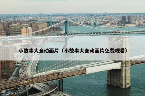 小故事大全动画片（小故事大全动画片免费观看）