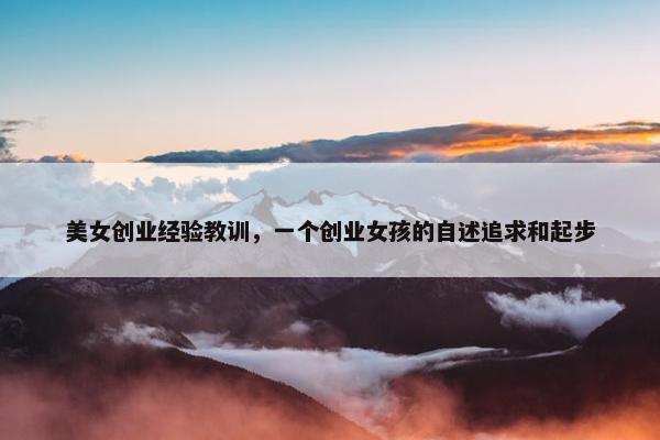 美女创业经验教训，一个创业女孩的自述追求和起步