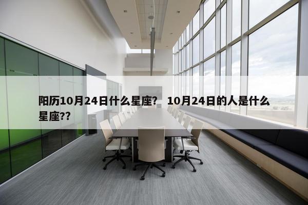 阳历10月24日什么星座？ 10月24日的人是什么星座?？