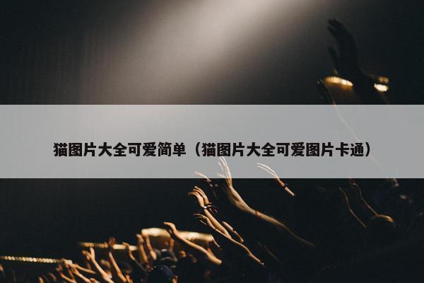 猫图片大全可爱简单（猫图片大全可爱图片卡通）