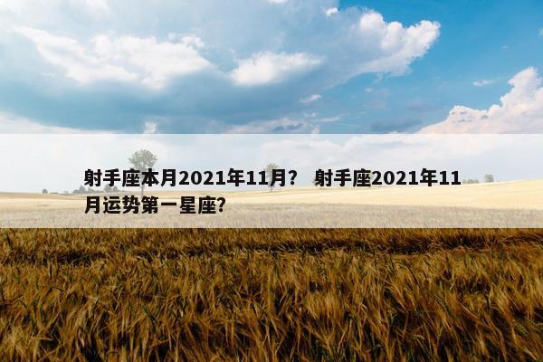 射手座本月2021年11月？ 射手座2021年11月运势第一星座？