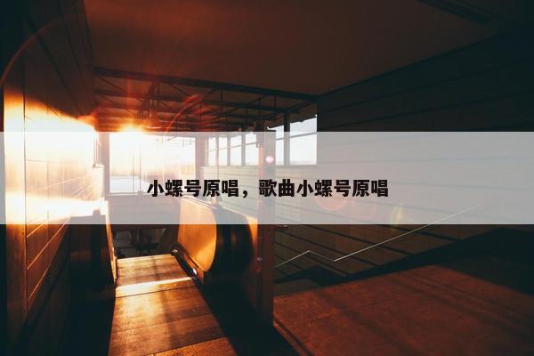 小螺号原唱，歌曲小螺号原唱
