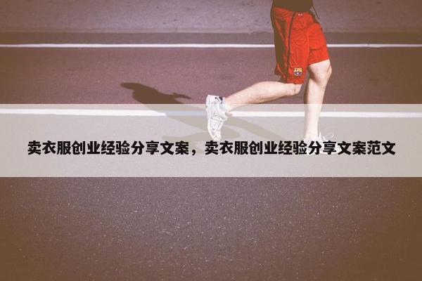 卖衣服创业经验分享文案，卖衣服创业经验分享文案范文
