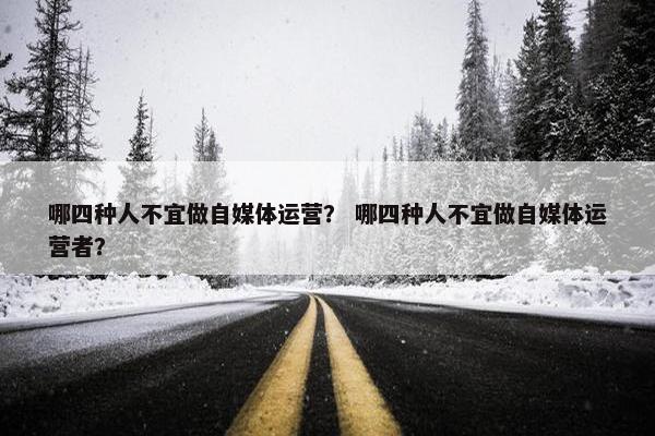 哪四种人不宜做自媒体运营？ 哪四种人不宜做自媒体运营者？