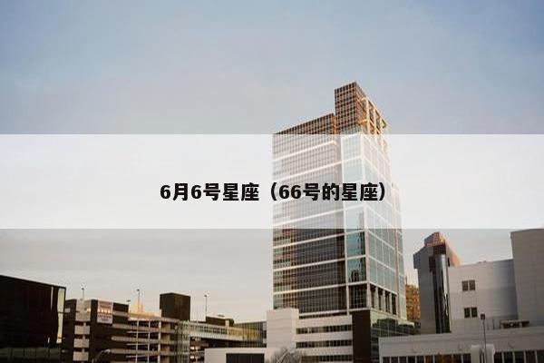 6月6号星座（66号的星座）