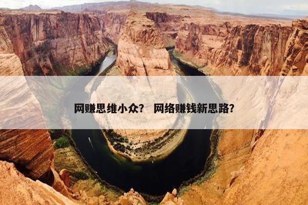 网赚思维小众？ 网络赚钱新思路？