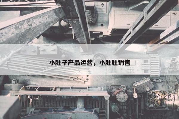 小肚子产品运营，小肚肚销售